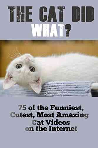 The Cat Did WHAT?: 75 OF The Funniest Cutest Most Amazing Cat Videos On The Internet