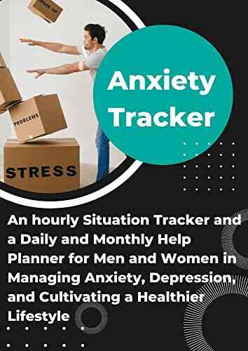 Anxiety Tracker: An Hourly Situation Tracker And A Daily And Monthly Help Planner For Men And Women In Managing Anxiety Depression And Cultivating A Healthier Lifestyle
