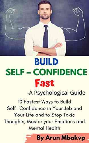 Build Self Confidence Fast A Psychological Guide : 10 Fastest Ways To Build Self Confidence In Your Job And Your Life And To Stop Toxic Thoughts Master (Self Development Mastery 1)