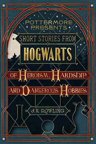 Short Stories From Hogwarts Of Heroism Hardship And Dangerous Hobbies (Kindle Single) (Pottermore Presents 1)