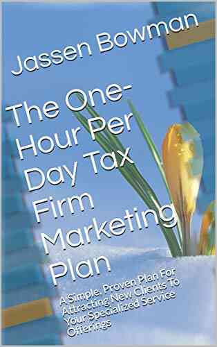 The One Hour Per Day Tax Firm Marketing Plan: A Simple Proven Plan For Attracting New Clients To Your Specialized Service Offerings
