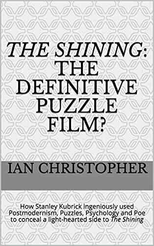 The Shining: The Definitive Puzzle Film? : How Stanley Kubrick Ingeniously Used Postmodernism Puzzles Psychology And Poe To Conceal A Light Hearted Side To The Shining