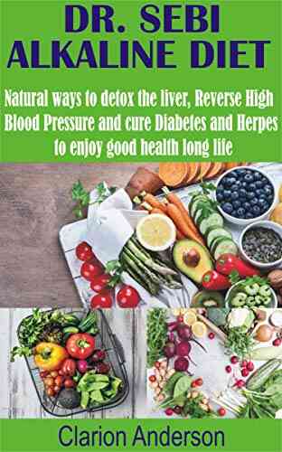 DR SEBI ALKALINE DIET: Natural Ways To Detox The Liver Reverse High Blood Pressure And Cure Diabetes And Herpes To Enjoy Good Health Long Life
