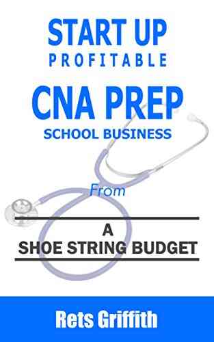 START UP PROFITABLE CNA PREP SCHOOL: From A Shoe String Budget: START UP PROFITABLE CNA PREP SCHOOL