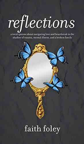 Reflections: A Teen S Poems About Navigating Love And Heartbreak In The Shadow Of Trauma Mental Illness And A Broken Family