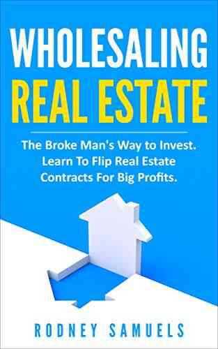 Wholesaling Real Estate: The Broke Man S Way To Invest Learn To Flip Real Estate Contracts For Big Profits
