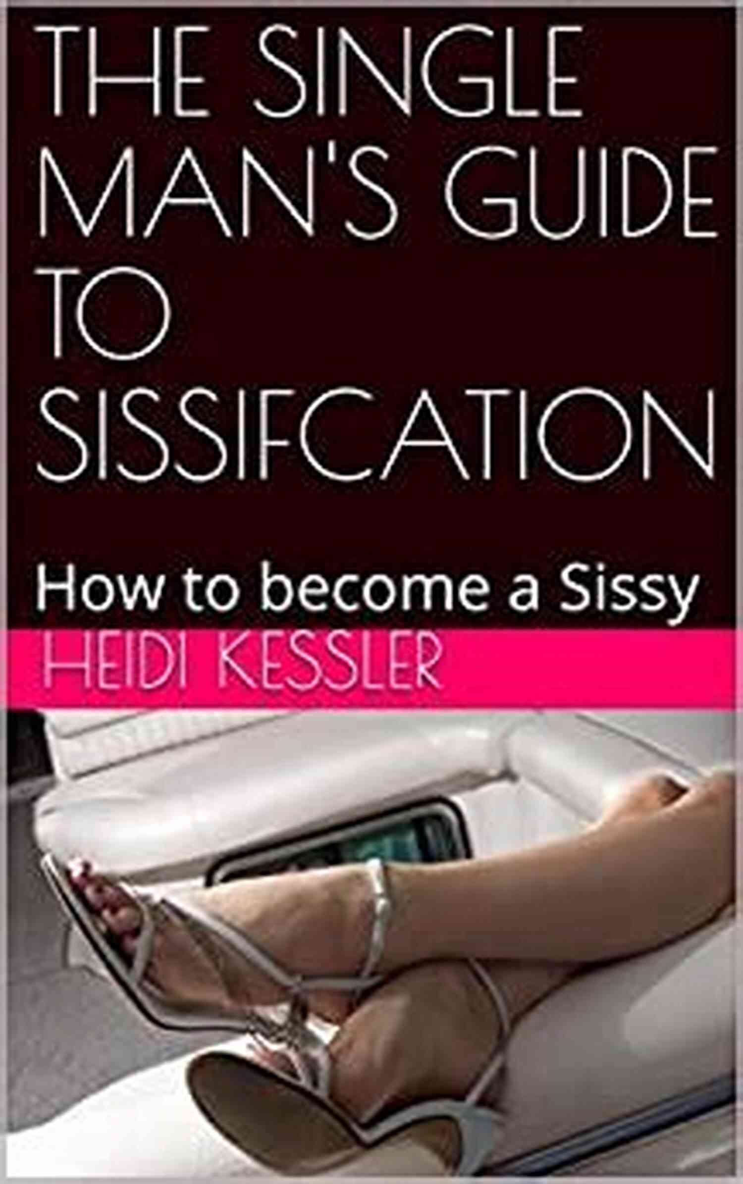 Learn How To Become Sissy Follow These Rules At Home THE SINGLE MAN S GUIDE TO SISSIFCATION: How To Become A Sissy Follow These Rules At Home (The Single Man S Guide To Sissification 1)