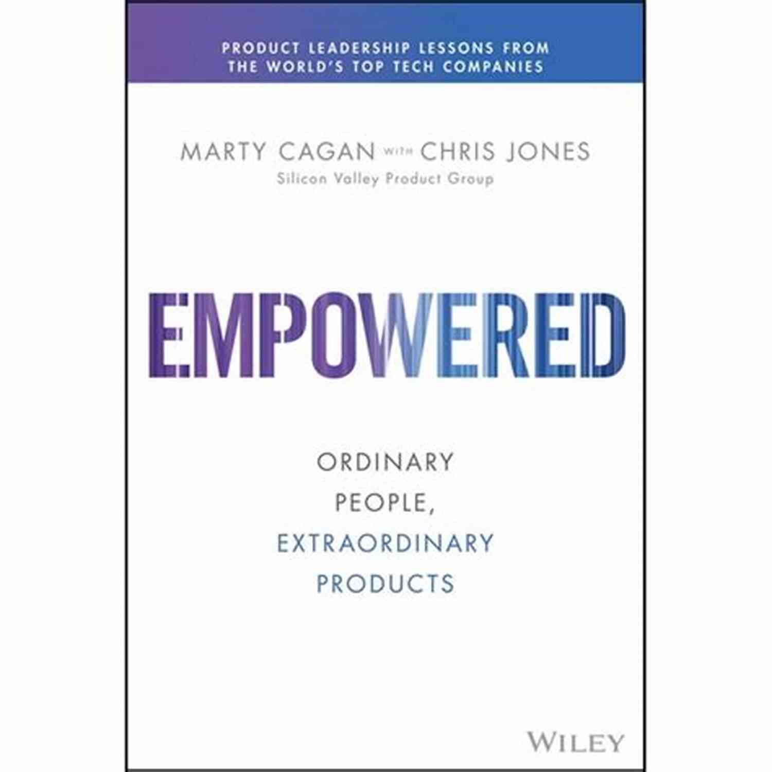 Ordinary People Extraordinary Products Silicon Valley Product Group EMPOWERED: Ordinary People Extraordinary Products (Silicon Valley Product Group)