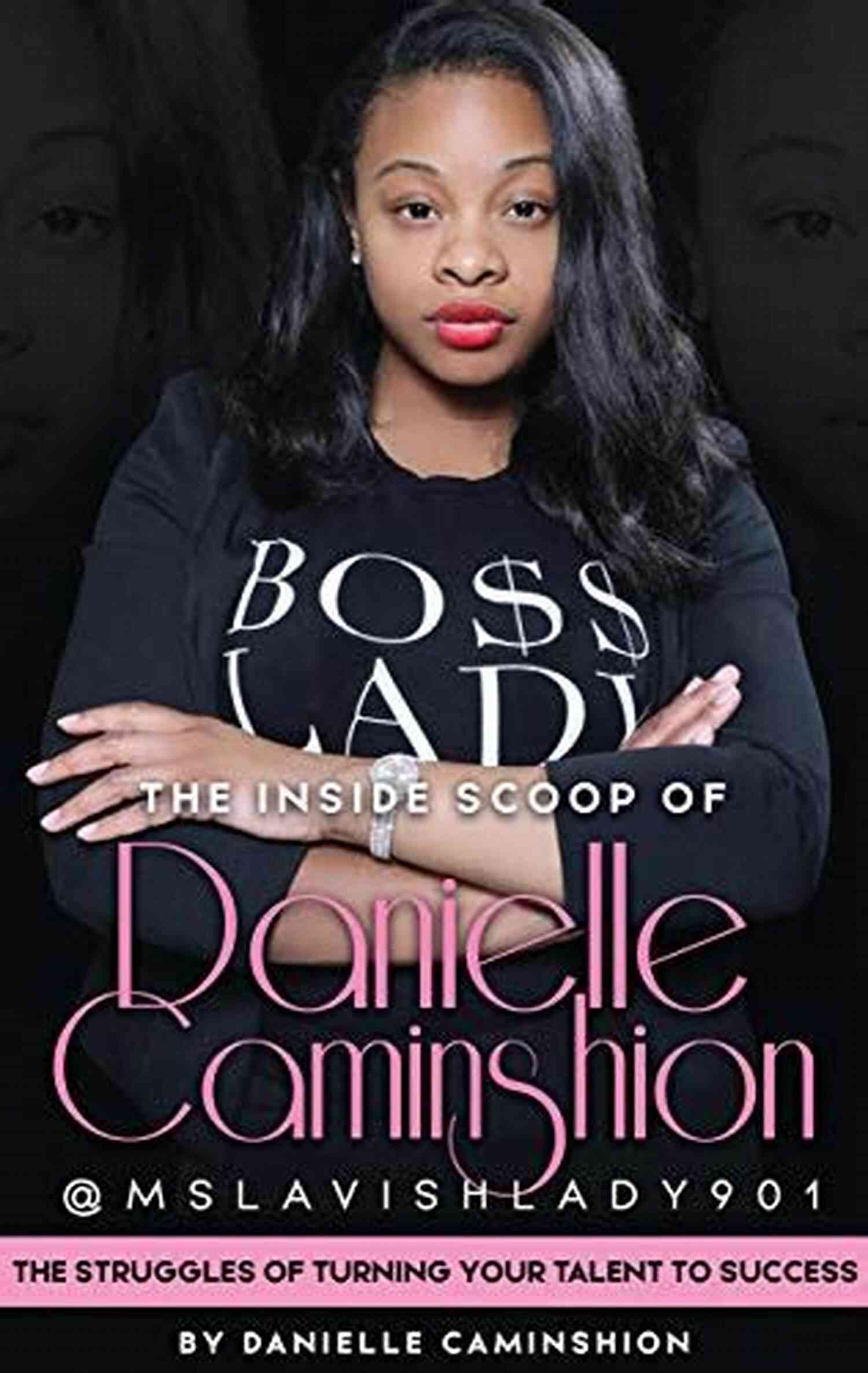 Struggles Of Turning Your Talent To Success The Inside Scoop Of Danielle Caminshion: The Struggles Of Turning Your Talent To Success